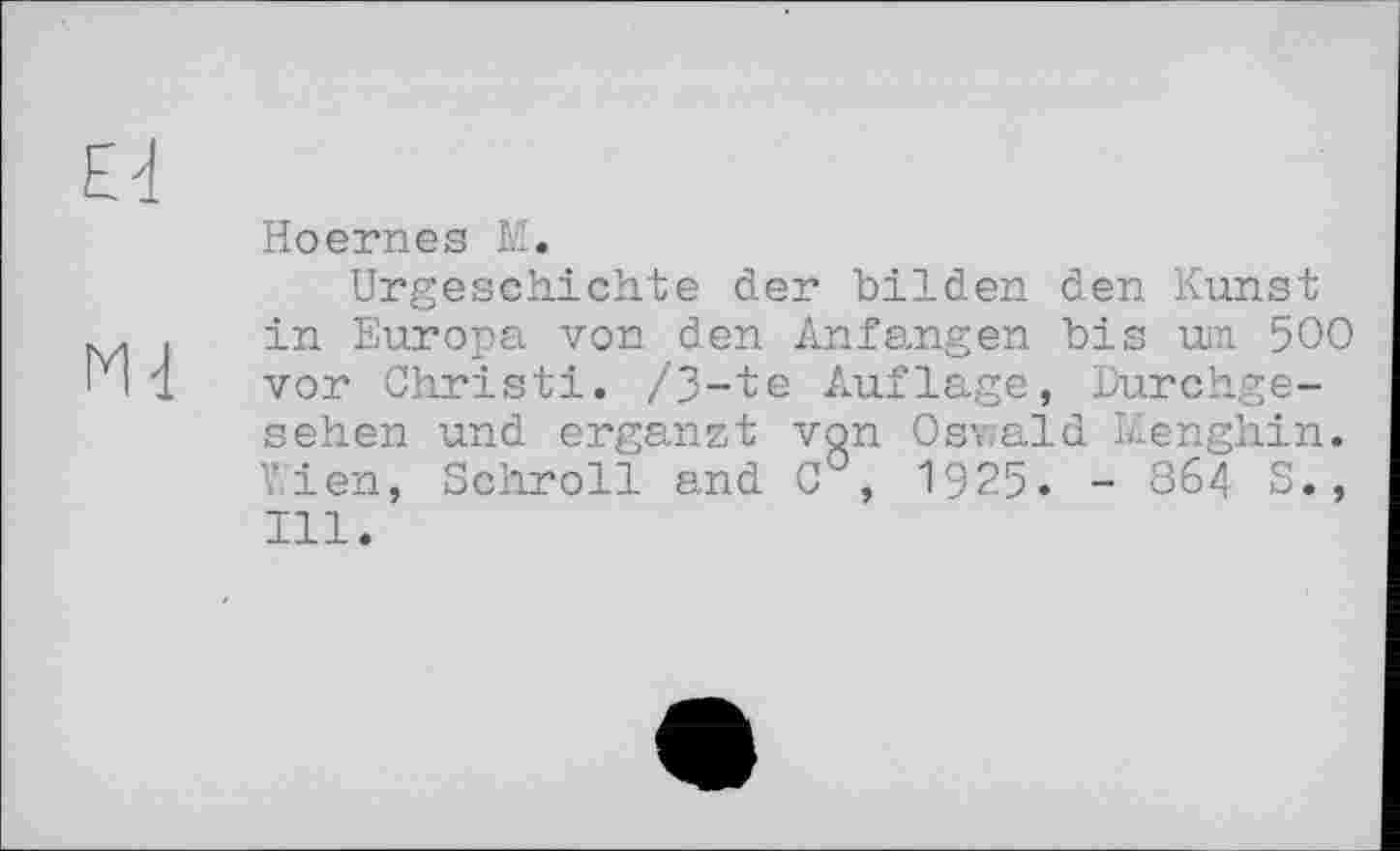 ﻿Hoernes M.
Urgeschichte der bilden den Kunst in Europa von den Anfängen bis um 500 vor Christi. /З-te Auflage, Durchgesehen und ergänzt von Osv.ald Menghin. Wien, Schroll and C°, 1925. - 864 S., Ill.